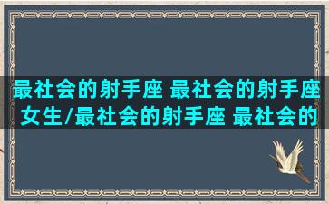 最社会的射手座 最社会的射手座女生/最社会的射手座 最社会的射手座女生-我的网站